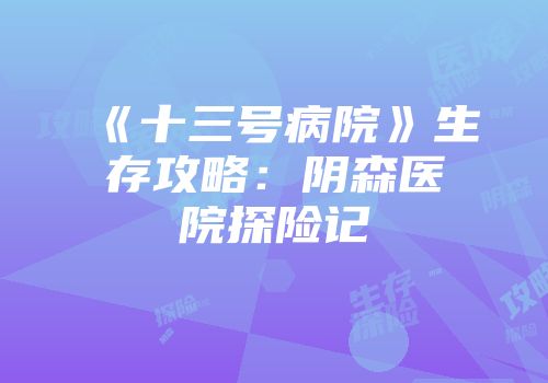 《十三号病院》生存攻略：阴森医院探险记