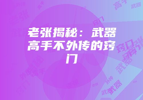 老张揭秘：武器高手不外传的窍门