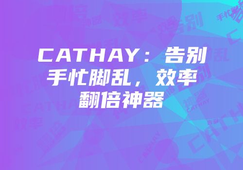 CATHAY：告别手忙脚乱，效率翻倍神器