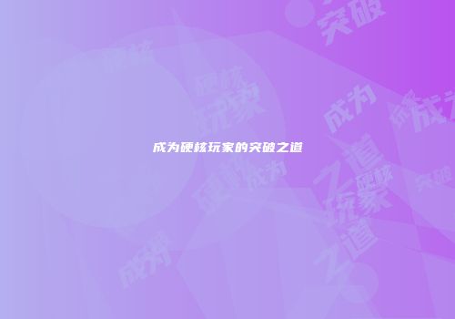 成为硬核玩家的突破之道