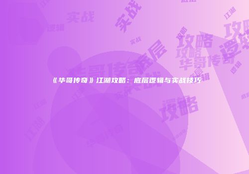 《华哥传奇》江湖攻略：底层逻辑与实战技巧