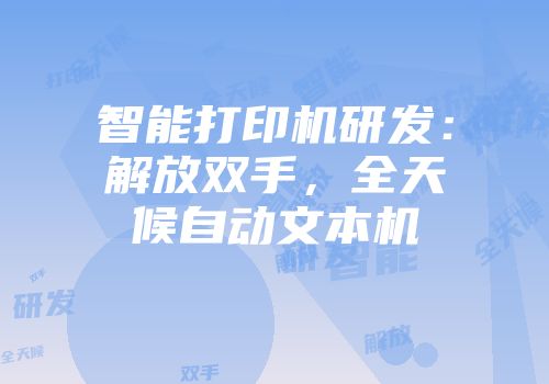 智能打印机研发：解放双手，全天候自动文本机