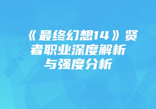 《最终幻想14》贤者职业深度解析与强度分析