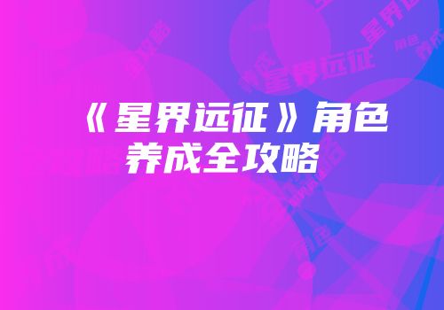 《星界远征》角色养成全攻略