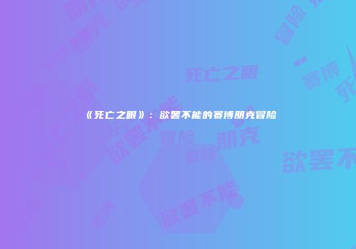 《死亡之眼》:欲罢不能的赛博朋克冒险