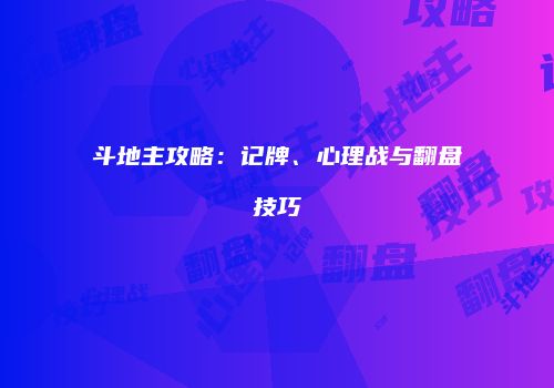 斗地主攻略：记牌、心理战与翻盘技巧