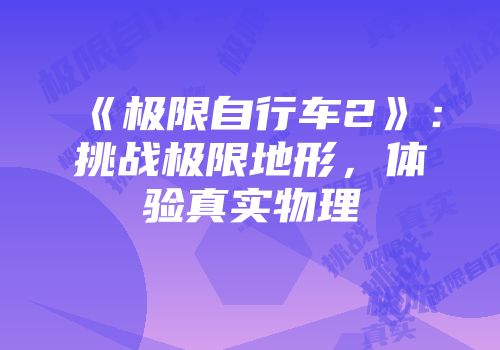 《极限自行车2》：挑战极限地形，体验真实物理