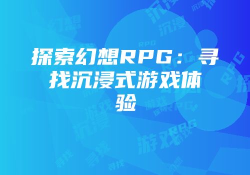 探索幻想RPG：寻找沉浸式游戏体验