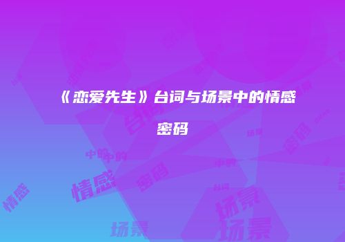 《恋爱先生》台词与场景中的情感密码