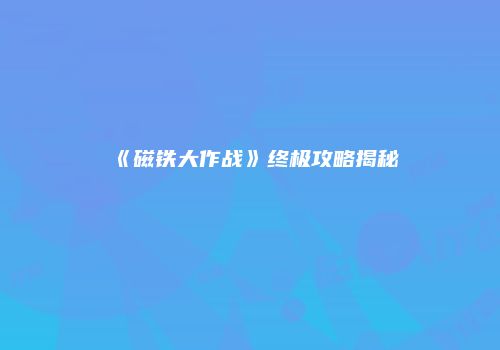 《磁铁大作战》终极攻略揭秘
