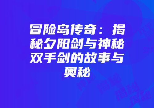 冒险岛传奇：揭秘夕阳剑与神秘双手剑的故事与奥秘