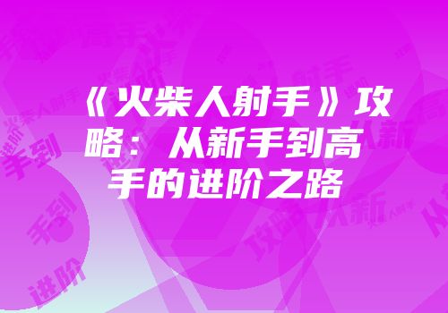 《火柴人射手》攻略:从新手到高手的进阶之路