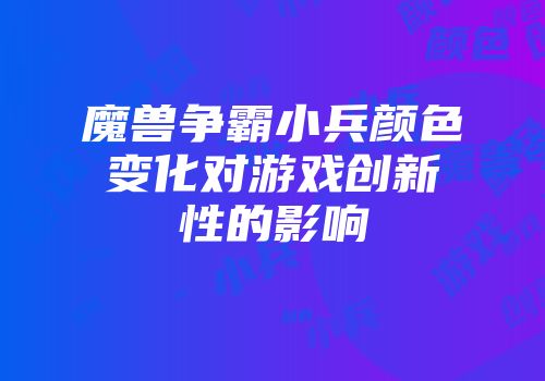 魔兽争霸小兵颜色变化对游戏创新性的影响