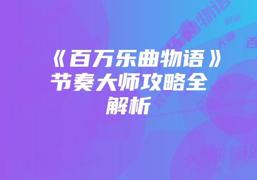 《百万乐曲物语》节奏大师攻略全解析