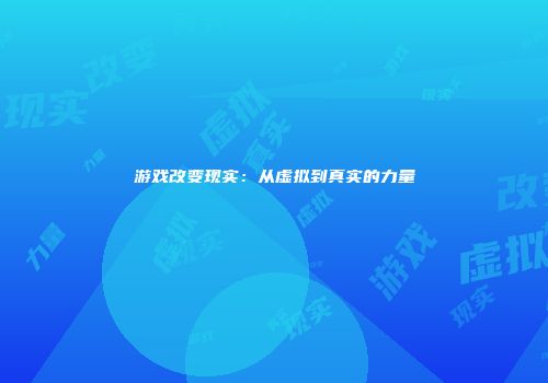 游戏改变现实:从虚拟到真实的力量