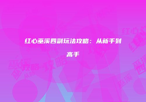 红心巫溪四副玩法攻略：从新手到高手