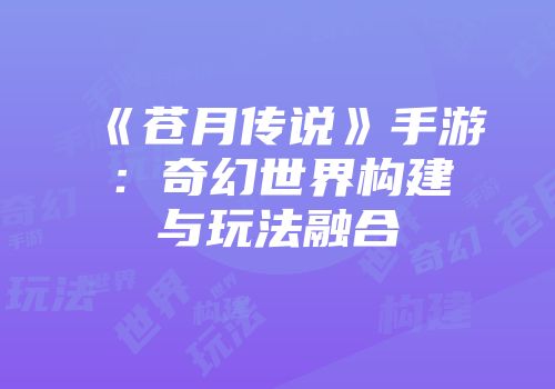 《苍月传说》手游：奇幻世界构建与玩法融合