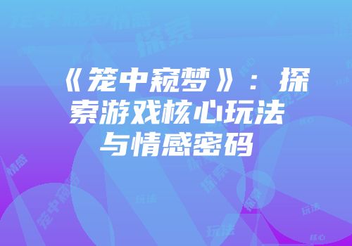 《笼中窥梦》：探索游戏核心玩法与情感密码
