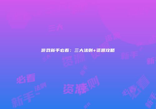 游戏新手必看：三大法则+资源攻略