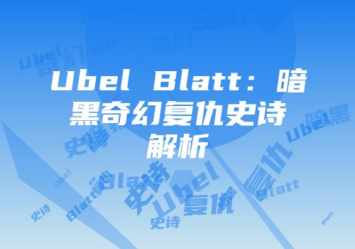 Ubel Blatt：暗黑奇幻复仇史诗解析