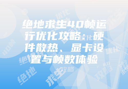 绝地求生40帧运行优化攻略：硬件散热、显卡设置与帧数体验