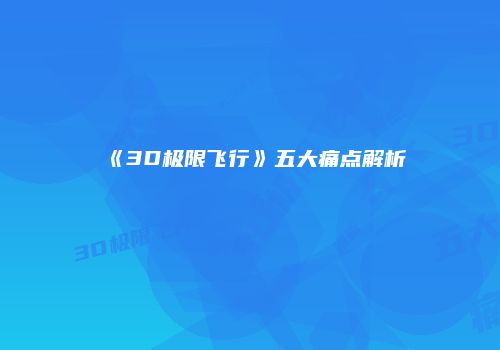 《3D极限飞行》五大痛点解析