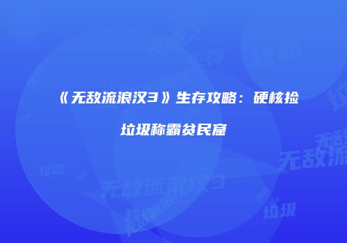 《无敌流浪汉3》生存攻略：硬核捡垃圾称霸贫民窟
