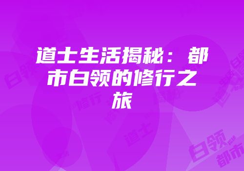 道士生活揭秘:都市白领的修行之旅