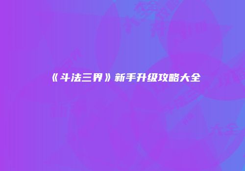 《斗法三界》新手升级攻略大全