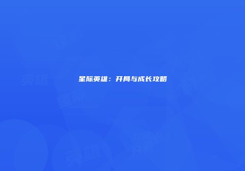 星际英雄:开局与成长攻略