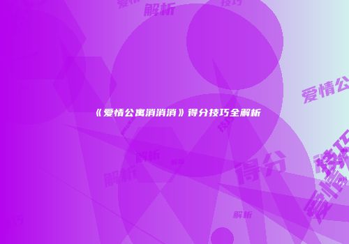 《爱情公寓消消消》得分技巧全解析