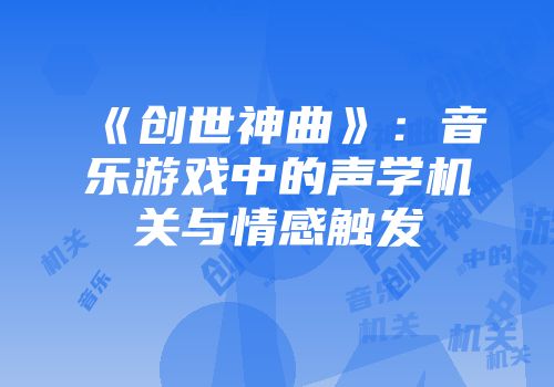 《创世神曲》：音乐游戏中的声学机关与情感触发