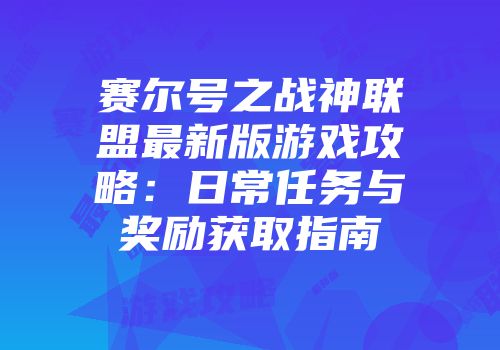 赛尔号之战神联盟最新版游戏攻略：日常任务与奖励获取指南