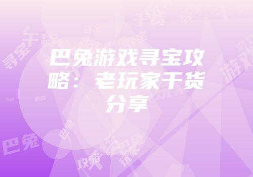 巴兔游戏寻宝攻略：老玩家干货分享