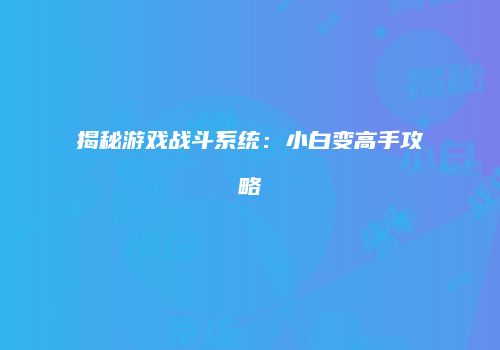 揭秘游戏战斗系统：小白变高手攻略