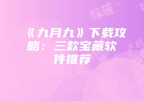 《九月九》下载攻略:三款宝藏软件推荐