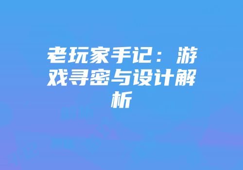 老玩家手记：游戏寻密与设计解析