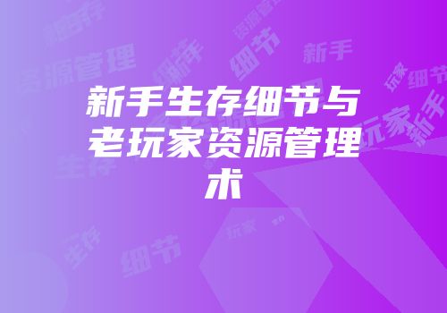 新手生存细节与老玩家资源管理术