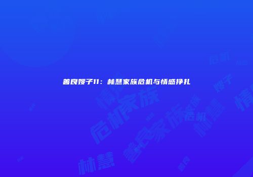 善良嫂子11：林慧家族危机与情感挣扎