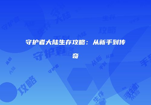 守护者大陆生存攻略：从新手到传奇