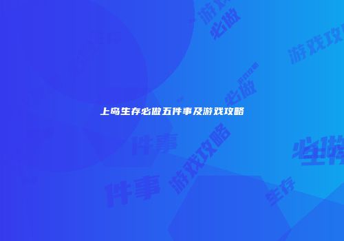 上岛生存必做五件事及游戏攻略