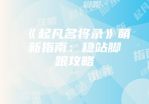《起凡名将录》萌新指南：稳站脚跟攻略