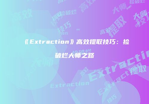 《Extraction》高效提取技巧:捡破烂大师之路