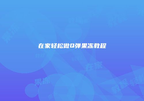 在家轻松做Q弹果冻教程