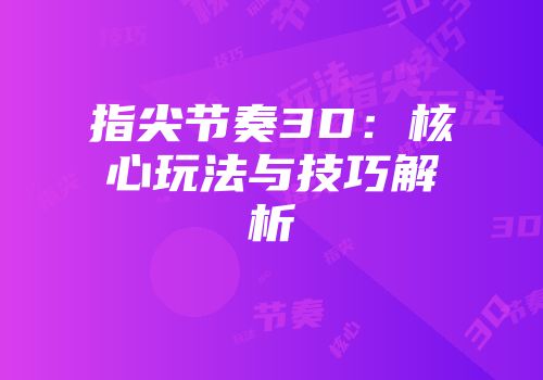 指尖节奏3D：核心玩法与技巧解析