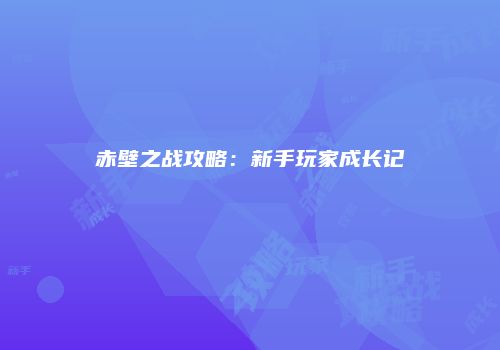 赤壁之战攻略：新手玩家成长记