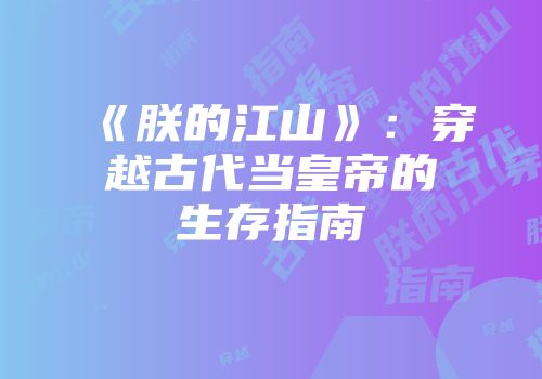 《朕的江山》：穿越古代当皇帝的生存指南