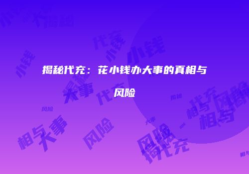 揭秘代充：花小钱办大事的真相与风险
