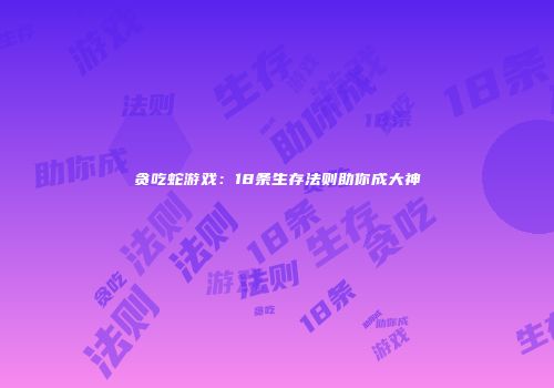 贪吃蛇游戏：18条生存法则助你成大神