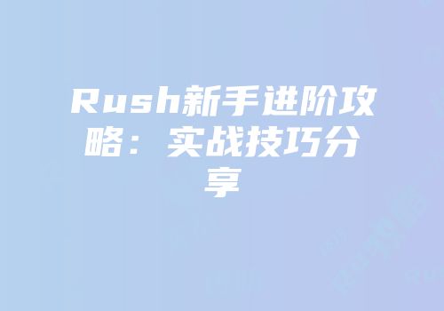 Rush新手进阶攻略：实战技巧分享